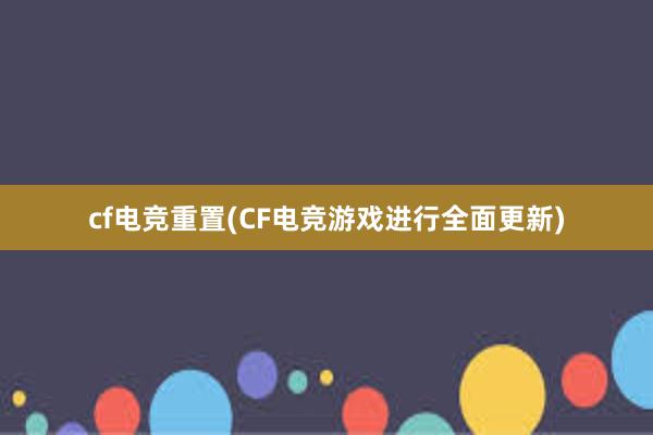 cf电竞重置(CF电竞游戏进行全面更新)