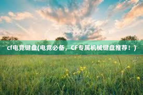 cf电竞键盘(电竞必备，CF专属机械键盘推荐！)