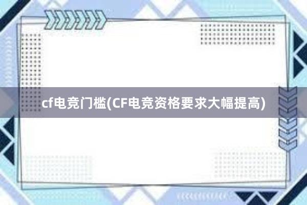 cf电竞门槛(CF电竞资格要求大幅提高)