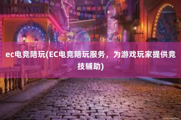 ec电竞陪玩(EC电竞陪玩服务，为游戏玩家提供竞技辅助)