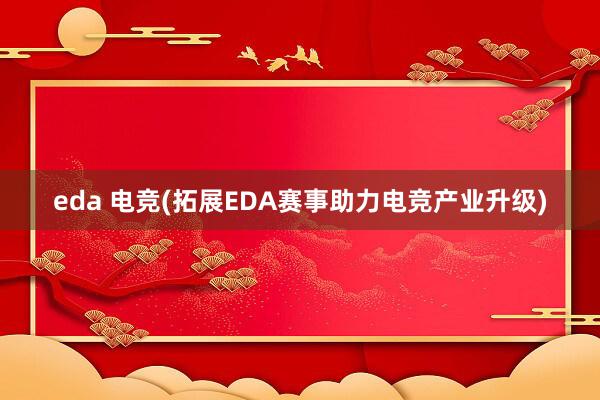 eda 电竞(拓展EDA赛事助力电竞产业升级)