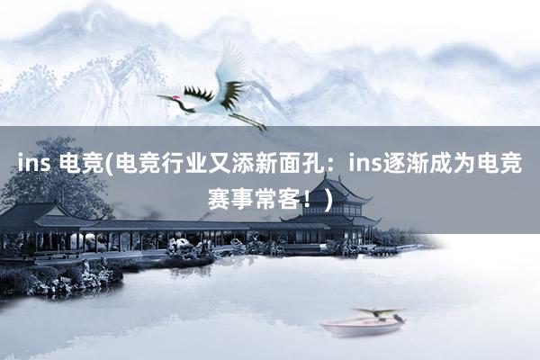 ins 电竞(电竞行业又添新面孔：ins逐渐成为电竞赛事常客！)