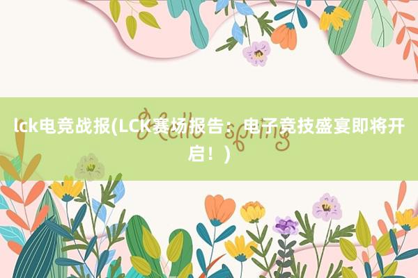 lck电竞战报(LCK赛场报告：电子竞技盛宴即将开启！)