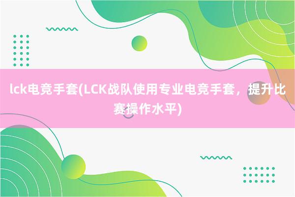 lck电竞手套(LCK战队使用专业电竞手套，提升比赛操作水平)