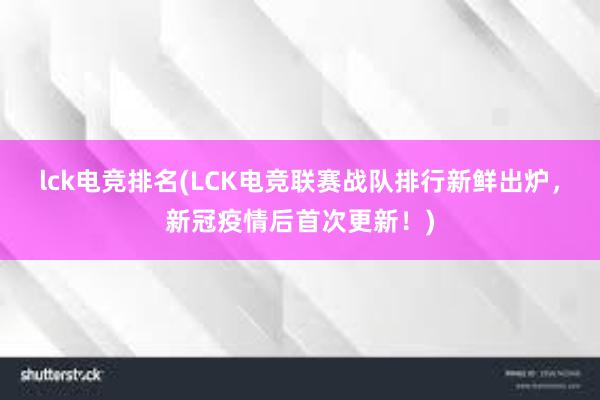 lck电竞排名(LCK电竞联赛战队排行新鲜出炉，新冠疫情后首次更新！)