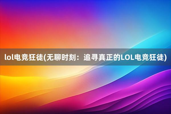 lol电竞狂徒(无聊时刻：追寻真正的LOL电竞狂徒)