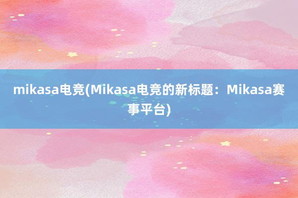 mikasa电竞(Mikasa电竞的新标题：Mikasa赛事平台)