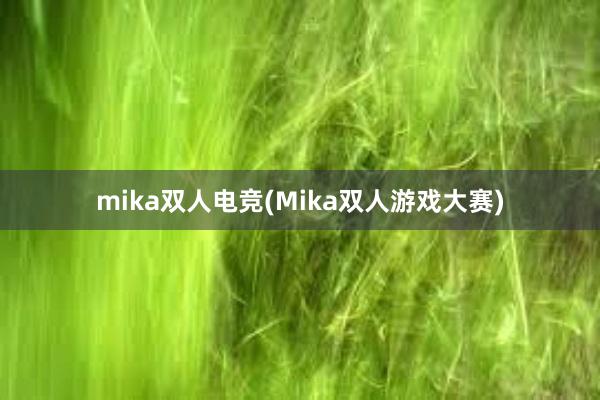 mika双人电竞(Mika双人游戏大赛)