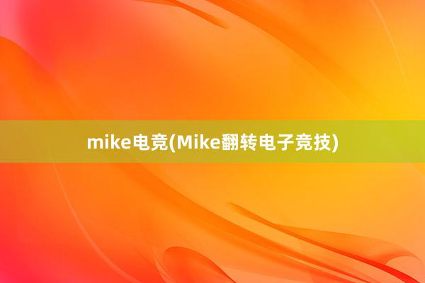 mike电竞(Mike翻转电子竞技)