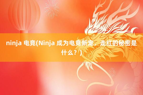 ninja 电竞(Ninja 成为电竞新宠，走红的秘密是什么？)