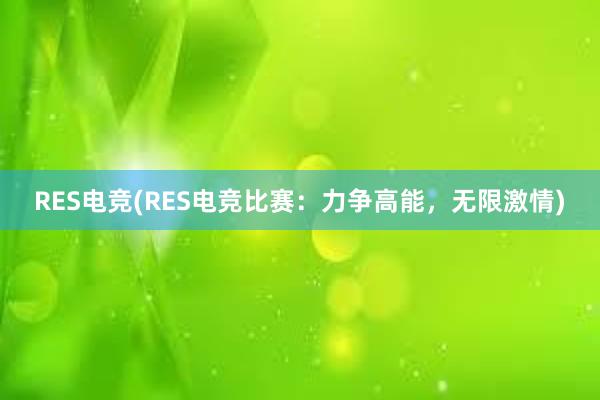 RES电竞(RES电竞比赛：力争高能，无限激情)