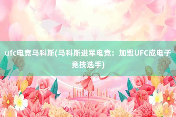 ufc电竞马科斯(马科斯进军电竞：加盟UFC成电子竞技选手)