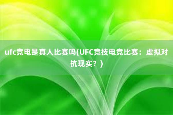 ufc竞电是真人比赛吗(UFC竞技电竞比赛：虚拟对抗现实？)