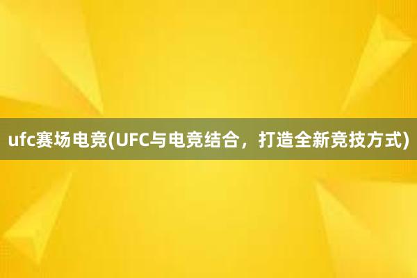 ufc赛场电竞(UFC与电竞结合，打造全新竞技方式)