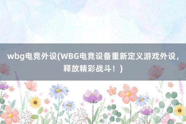 wbg电竞外设(WBG电竞设备重新定义游戏外设，释放精彩战斗！)