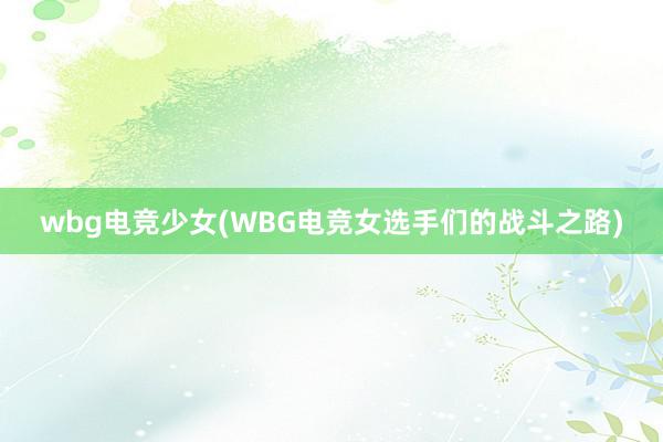 wbg电竞少女(WBG电竞女选手们的战斗之路)