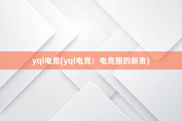 yql电竞(yql电竞：电竞圈的新贵)