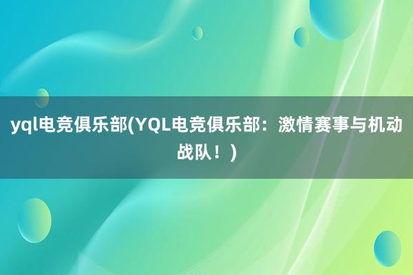 yql电竞俱乐部(YQL电竞俱乐部：激情赛事与机动战队！)