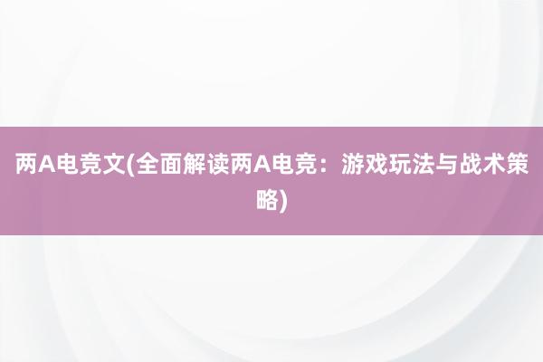 两A电竞文(全面解读两A电竞：游戏玩法与战术策略)