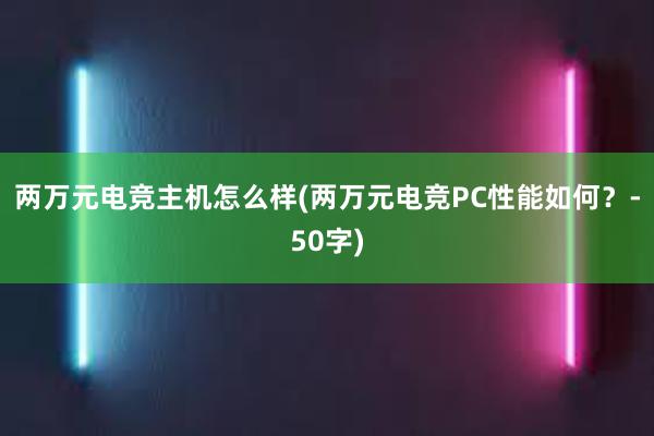 两万元电竞主机怎么样(两万元电竞PC性能如何？-50字)