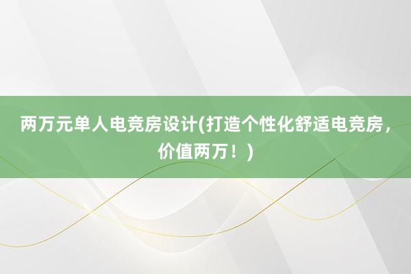 两万元单人电竞房设计(打造个性化舒适电竞房，价值两万！)