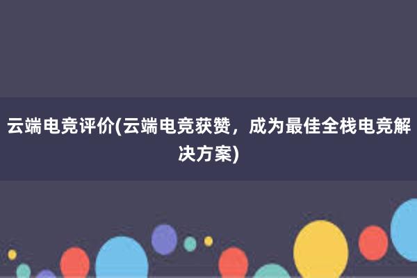 云端电竞评价(云端电竞获赞，成为最佳全栈电竞解决方案)