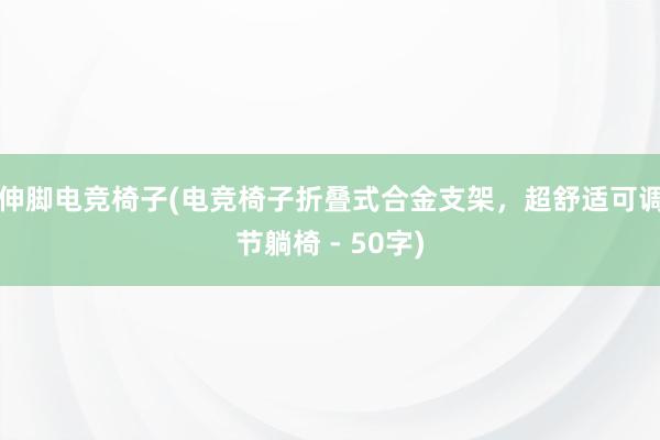 伸脚电竞椅子(电竞椅子折叠式合金支架，超舒适可调节躺椅 - 50字)