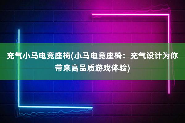 充气小马电竞座椅(小马电竞座椅：充气设计为你带来高品质游戏体验)