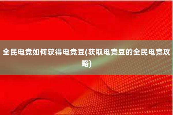 全民电竞如何获得电竞豆(获取电竞豆的全民电竞攻略)