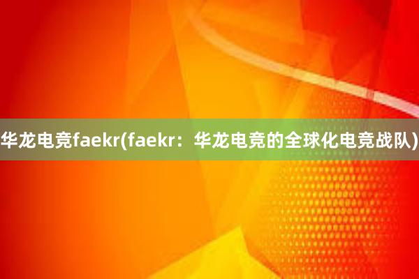 华龙电竞faekr(faekr：华龙电竞的全球化电竞战队)