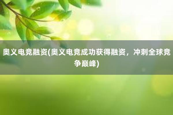 奥义电竞融资(奥义电竞成功获得融资，冲刺全球竞争巅峰)