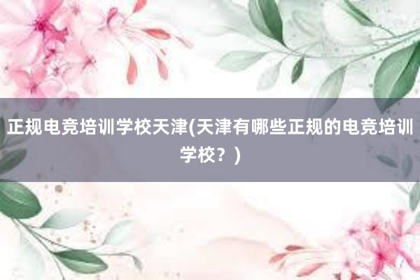 正规电竞培训学校天津(天津有哪些正规的电竞培训学校？)