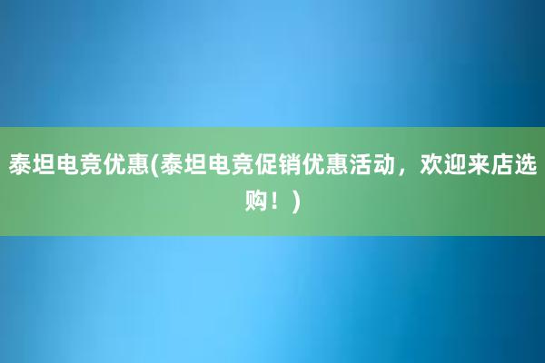 泰坦电竞优惠(泰坦电竞促销优惠活动，欢迎来店选购！)