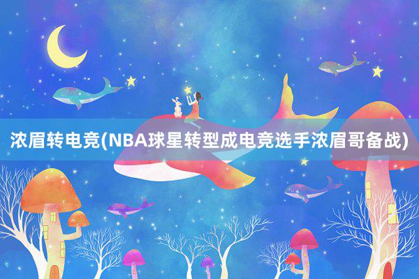 浓眉转电竞(NBA球星转型成电竞选手浓眉哥备战)