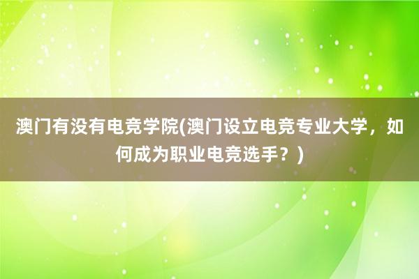 澳门有没有电竞学院(澳门设立电竞专业大学，如何成为职业电竞选手？)