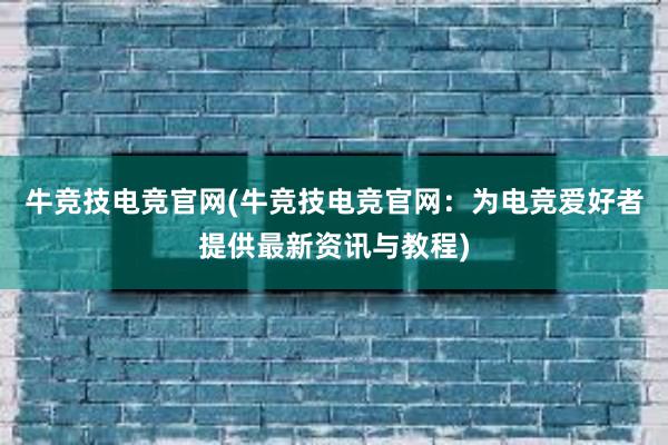 牛竞技电竞官网(牛竞技电竞官网：为电竞爱好者提供最新资讯与教程)