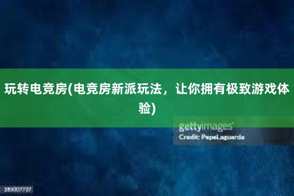 玩转电竞房(电竞房新派玩法，让你拥有极致游戏体验)