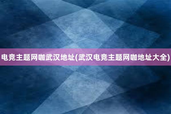 电竞主题网咖武汉地址(武汉电竞主题网咖地址大全)