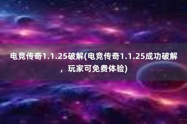 电竞传奇1.1.25破解(电竞传奇1.1.25成功破解，玩家可免费体验)