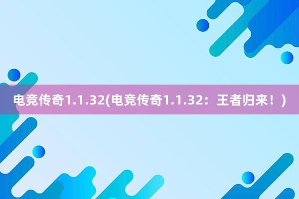 电竞传奇1.1.32(电竞传奇1.1.32：王者归来！)