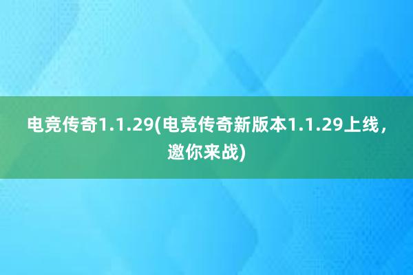 电竞传奇1.1.29(电竞传奇新版本1.1.29上线，邀你来战)