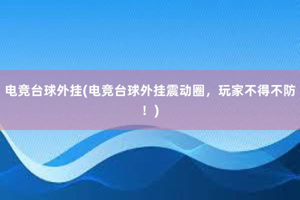 电竞台球外挂(电竞台球外挂震动圈，玩家不得不防！)