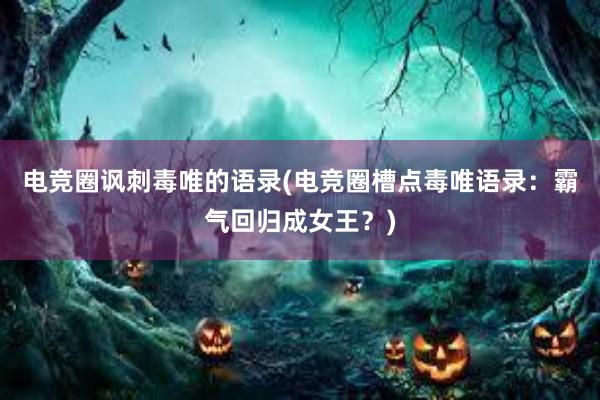 电竞圈讽刺毒唯的语录(电竞圈槽点毒唯语录：霸气回归成女王？)