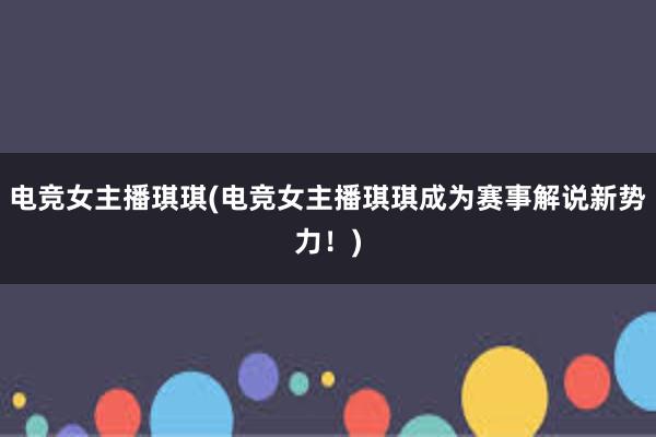 电竞女主播琪琪(电竞女主播琪琪成为赛事解说新势力！)