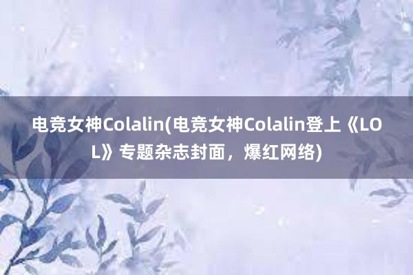 电竞女神Colalin(电竞女神Colalin登上《LOL》专题杂志封面，爆红网络)