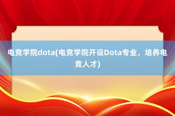 电竞学院dota(电竞学院开设Dota专业，培养电竞人才)