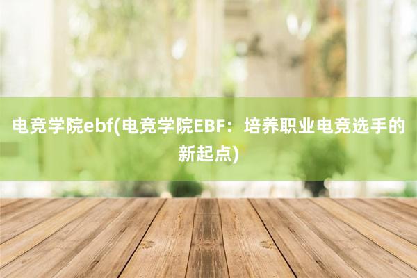 电竞学院ebf(电竞学院EBF：培养职业电竞选手的新起点)