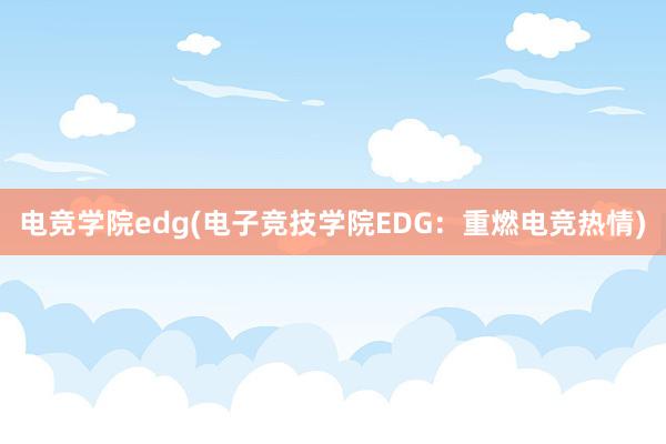 电竞学院edg(电子竞技学院EDG：重燃电竞热情)