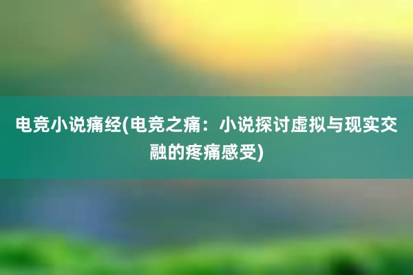 电竞小说痛经(电竞之痛：小说探讨虚拟与现实交融的疼痛感受)