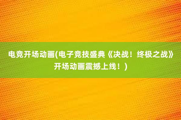 电竞开场动画(电子竞技盛典《决战！终极之战》开场动画震撼上线！)